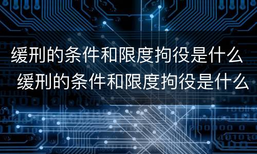 缓刑的条件和限度拘役是什么 缓刑的条件和限度拘役是什么关系