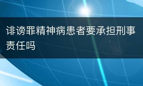 诽谤罪精神病患者要承担刑事责任吗