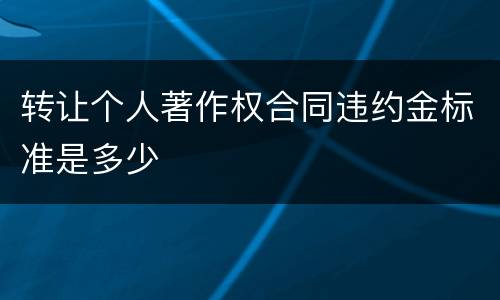 转让个人著作权合同违约金标准是多少