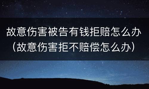 故意伤害被告有钱拒赔怎么办（故意伤害拒不赔偿怎么办）