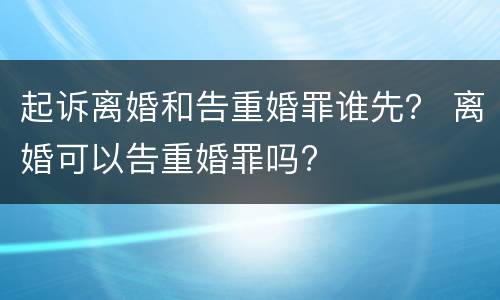 起诉离婚和告重婚罪谁先？ 离婚可以告重婚罪吗?