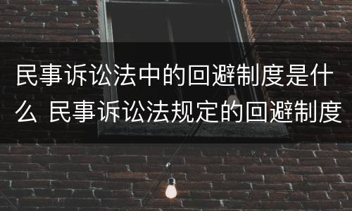 民事诉讼法中的回避制度是什么 民事诉讼法规定的回避制度