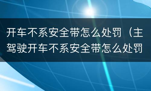 开车不系安全带怎么处罚（主驾驶开车不系安全带怎么处罚）