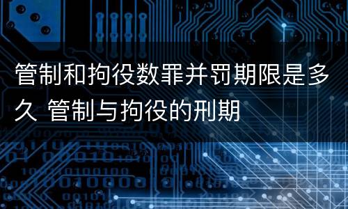 管制和拘役数罪并罚期限是多久 管制与拘役的刑期