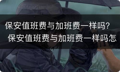 保安值班费与加班费一样吗？ 保安值班费与加班费一样吗怎么算