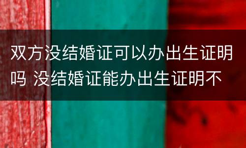 双方没结婚证可以办出生证明吗 没结婚证能办出生证明不