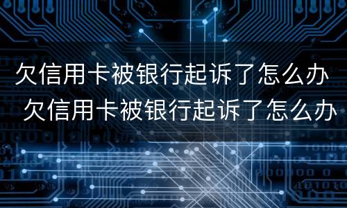 欠信用卡被银行起诉了怎么办 欠信用卡被银行起诉了怎么办理