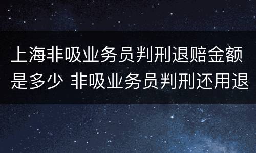 上海非吸业务员判刑退赔金额是多少 非吸业务员判刑还用退赔吗