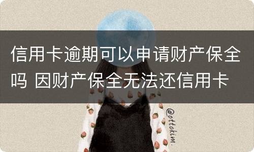 信用卡逾期可以申请财产保全吗 因财产保全无法还信用卡