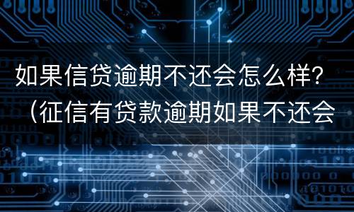 如果信贷逾期不还会怎么样？（征信有贷款逾期如果不还会怎么样）