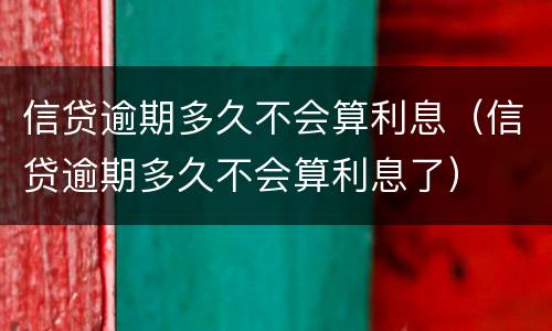 信贷逾期多久不会算利息（信贷逾期多久不会算利息了）