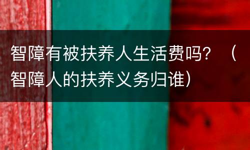 智障有被扶养人生活费吗？（智障人的扶养义务归谁）