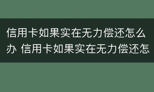 信用卡如果实在无力偿还怎么办 信用卡如果实在无力偿还怎么办,可以只还本金吗