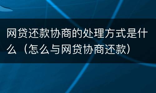 网贷还款协商的处理方式是什么（怎么与网贷协商还款）
