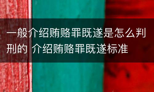 一般介绍贿赂罪既遂是怎么判刑的 介绍贿赂罪既遂标准