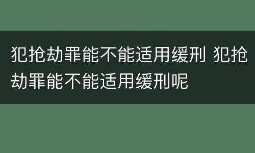 犯抢劫罪能不能适用缓刑 犯抢劫罪能不能适用缓刑呢