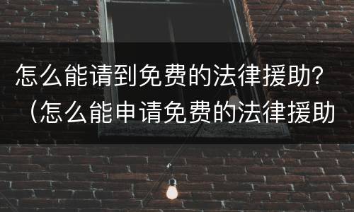 怎么能请到免费的法律援助？（怎么能申请免费的法律援助）