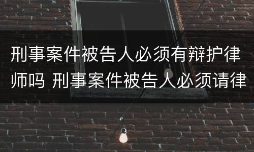 刑事案件被告人必须有辩护律师吗 刑事案件被告人必须请律师吗
