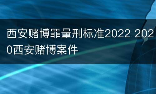 西安赌博罪量刑标准2022 2020西安赌博案件