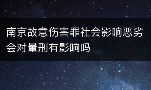 南京故意伤害罪社会影响恶劣会对量刑有影响吗