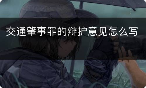 交通肇事罪的辩护意见怎么写