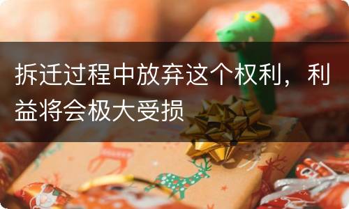 拆迁过程中放弃这个权利，利益将会极大受损