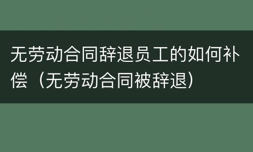 无劳动合同辞退员工的如何补偿（无劳动合同被辞退）