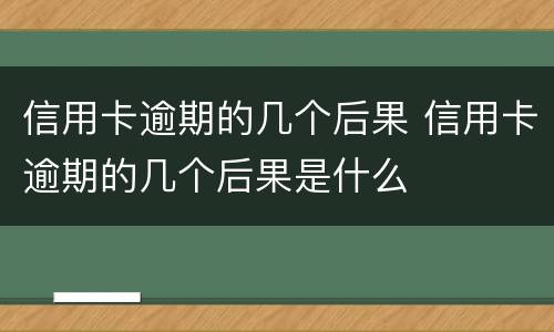 信用卡逾期的几个后果 信用卡逾期的几个后果是什么