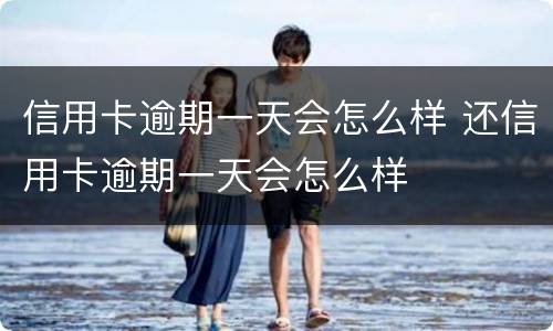 信用卡逾期一天会怎么样 还信用卡逾期一天会怎么样