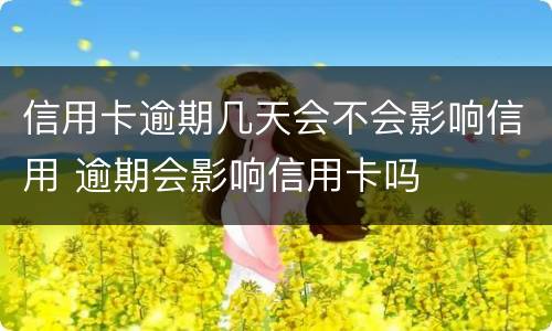 信用卡逾期几天会不会影响信用 逾期会影响信用卡吗