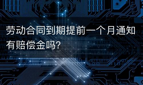 劳动合同到期提前一个月通知有赔偿金吗？