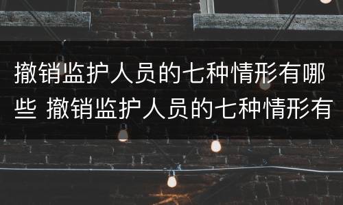 撤销监护人员的七种情形有哪些 撤销监护人员的七种情形有哪些呢