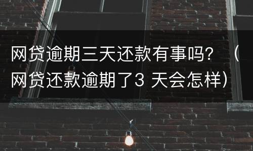 网贷逾期三天还款有事吗？（网贷还款逾期了3 天会怎样）