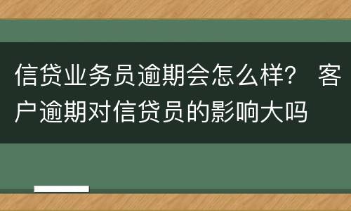 信贷业务员逾期会怎么样？ 客户逾期对信贷员的影响大吗
