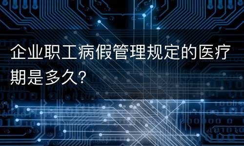 企业职工病假管理规定的医疗期是多久？