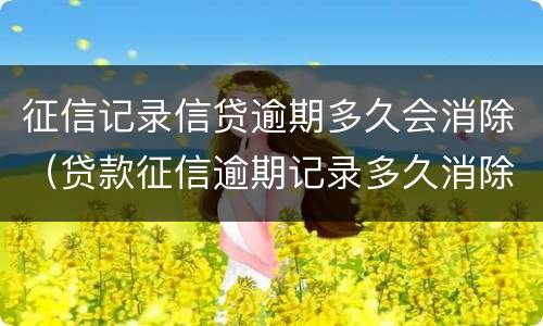 征信记录信贷逾期多久会消除（贷款征信逾期记录多久消除）
