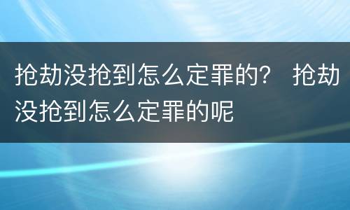 抢劫没抢到怎么定罪的？ 抢劫没抢到怎么定罪的呢