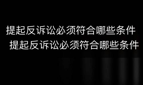 提起反诉讼必须符合哪些条件 提起反诉讼必须符合哪些条件呢