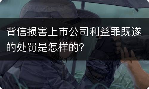 背信损害上市公司利益罪既遂的处罚是怎样的？