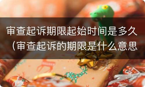 审查起诉期限起始时间是多久（审查起诉的期限是什么意思）