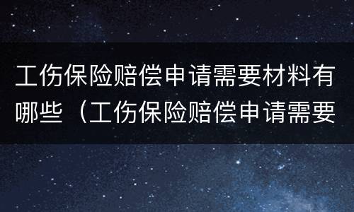工伤保险赔偿申请需要材料有哪些（工伤保险赔偿申请需要材料有哪些要求）