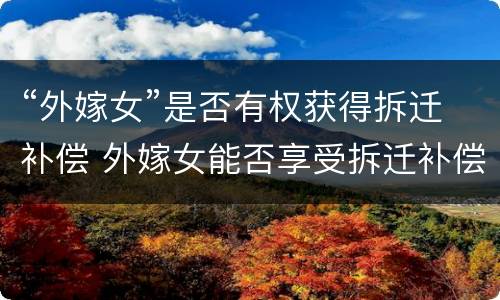 “外嫁女”是否有权获得拆迁补偿 外嫁女能否享受拆迁补偿