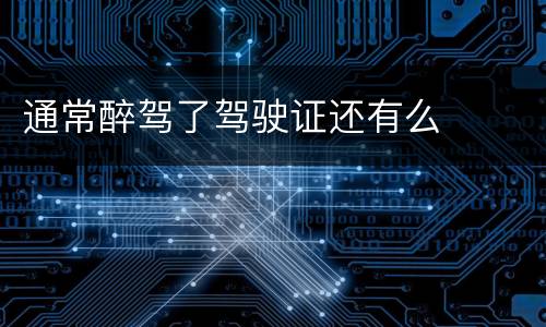 通常醉驾了驾驶证还有么