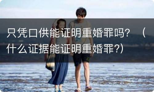 只凭口供能证明重婚罪吗？（什么证据能证明重婚罪?）