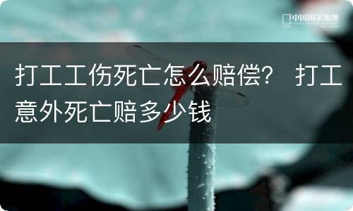 打工工伤死亡怎么赔偿？ 打工意外死亡赔多少钱