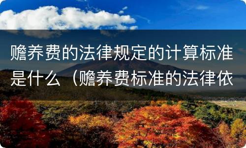 赡养费的法律规定的计算标准是什么（赡养费标准的法律依据）
