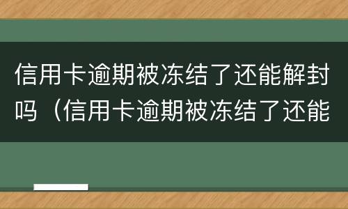 信用卡逾期被冻结了还能解封吗（信用卡逾期被冻结了还能解封吗）