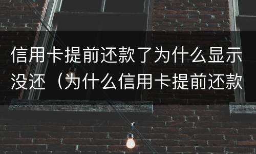信用卡提前还款了为什么显示没还（为什么信用卡提前还款还不进去）