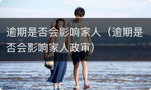 逾期是否会影响家人（逾期是否会影响家人政审）