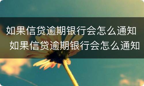 如果信贷逾期银行会怎么通知 如果信贷逾期银行会怎么通知家人